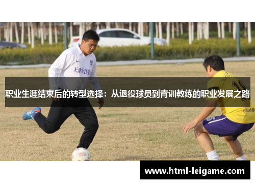 职业生涯结束后的转型选择：从退役球员到青训教练的职业发展之路