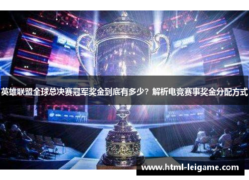 英雄联盟全球总决赛冠军奖金到底有多少?解析电竞赛事奖金分配方式 英雄联盟全球总决赛冠军奖金到底有多少?解析电竞赛事奖金分配方式