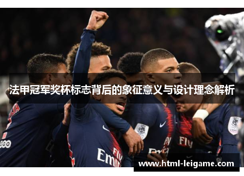 法甲冠军奖杯标志背后的象征意义与设计理念解析