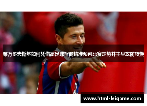 莱万多夫斯基如何凭借高足球智商精准预判比赛走势并主导攻防转换 莱万多夫斯基如何凭借高足球智商精准预判比赛走势并主导攻防转换