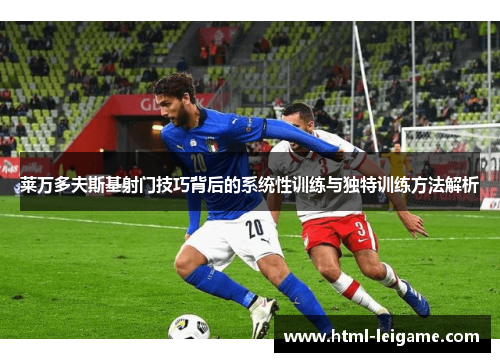 莱万多夫斯基射门技巧背后的系统性训练与独特训练方法解析