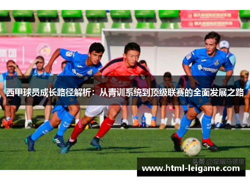 西甲球员成长路径解析：从青训系统到顶级联赛的全面发展之路
