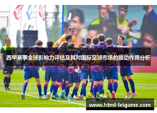 西甲赛事全球影响力评估及其对国际足球市场的推动作用分析