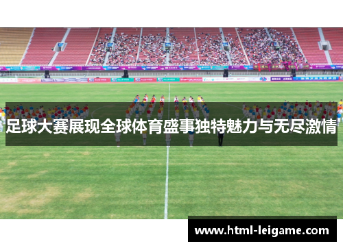 足球大赛展现全球体育盛事独特魅力与无尽激情