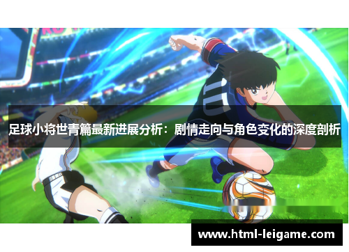 足球小将世青篇最新进展分析:剧情走向与角色变化的深度剖析 足球小将世青篇最新进展分析:剧情走向与角色变化的深度剖析