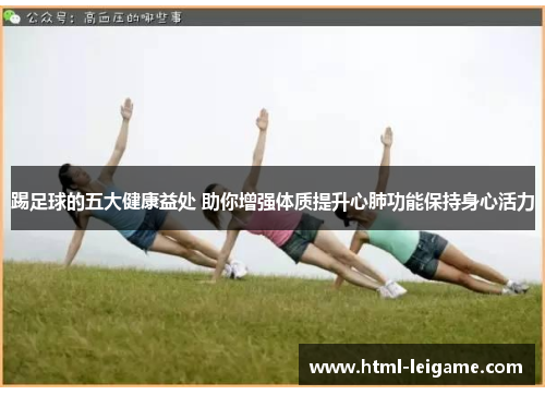 踢足球的五大健康益处 助你增强体质提升心肺功能保持身心活力
