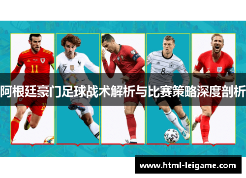 阿根廷豪门足球战术解析与比赛策略深度剖析