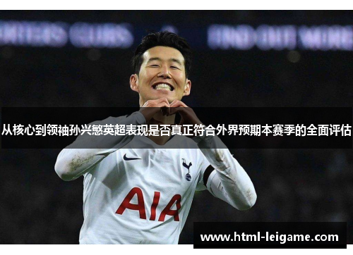 从核心到领袖孙兴慜英超表现是否真正符合外界预期本赛季的全面评估 从核心到领袖孙兴慜英超表现是否真正符合外界预期本赛季的全面评估