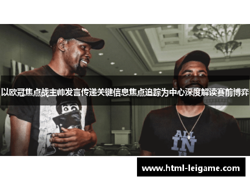 以欧冠焦点战主帅发言传递关键信息焦点追踪为中心深度解读赛前博弈 以欧冠焦点战主帅发言传递关键信息焦点追踪为中心深度解读赛前博弈