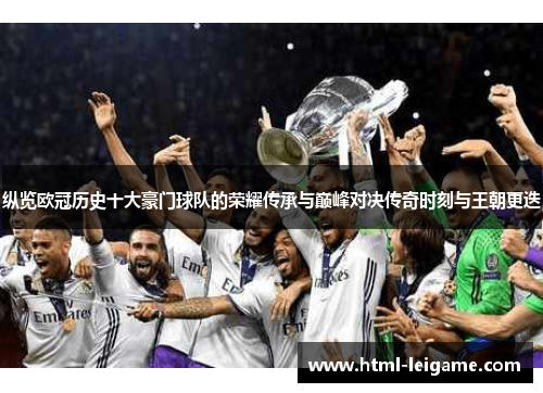 纵览欧冠历史十大豪门球队的荣耀传承与巅峰对决传奇时刻与王朝更迭 纵览欧冠历史十大豪门球队的荣耀传承与巅峰对决传奇时刻与王朝更迭
