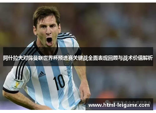 阿什拉夫对阵曼联世界杯预选赛关键战全面表现回顾与战术价值解析 阿什拉夫对阵曼联世界杯预选赛关键战全面表现回顾与战术价值解析