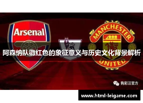 阿森纳队徽红色的象征意义与历史文化背景解析