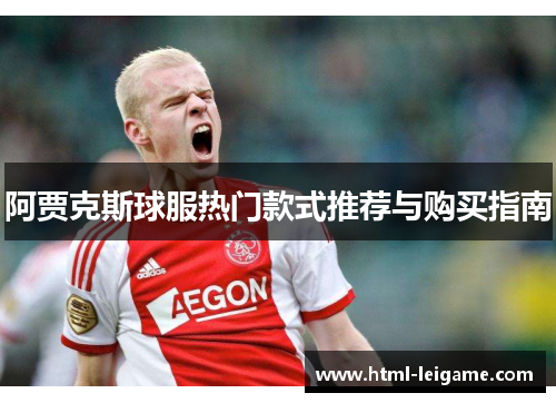 阿贾克斯球服热门款式推荐与购买指南 阿贾克斯球服热门款式推荐与购买指南