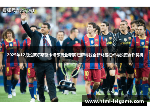 2025年12月拉波尔塔赴卡塔尔商业考察 巴萨寻找全新财务杠杆与投资合作契机 2025年12月拉波尔塔赴卡塔尔商业考察 巴萨寻找全新财务杠杆与投资合作契机