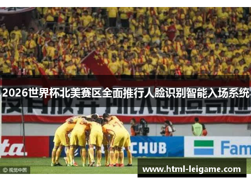 2026世界杯北美赛区全面推行人脸识别智能入场系统