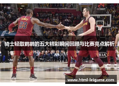 骑士轻取鹈鹕的五大精彩瞬间回顾与比赛亮点解析 骑士轻取鹈鹕的五大精彩瞬间回顾与比赛亮点解析