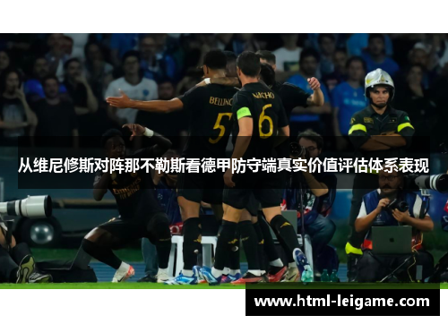 从维尼修斯对阵那不勒斯看德甲防守端真实价值评估体系表现 从维尼修斯对阵那不勒斯看德甲防守端真实价值评估体系表现