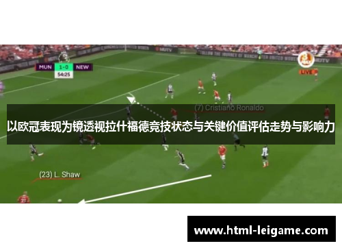 以欧冠表现为镜透视拉什福德竞技状态与关键价值评估走势与影响力