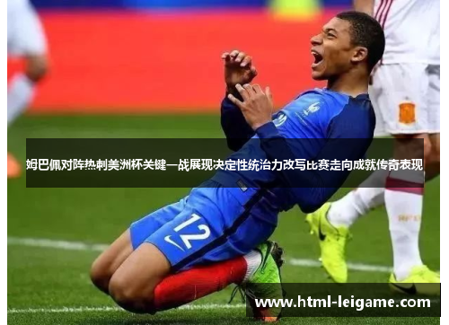 姆巴佩对阵热刺美洲杯关键一战展现决定性统治力改写比赛走向成就传奇表现
