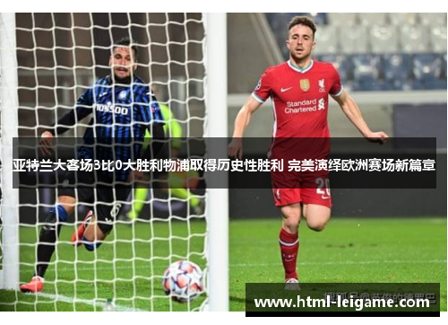 亚特兰大客场3比0大胜利物浦取得历史性胜利 完美演绎欧洲赛场新篇章 亚特兰大客场3比0大胜利物浦取得历史性胜利 完美演绎欧洲赛场新篇章
