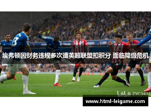 埃弗顿因财务违规多次遭英超联盟扣积分 面临降级危机